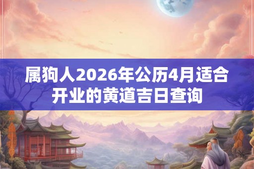 属狗人2026年公历4月适合开业的黄道吉日查询