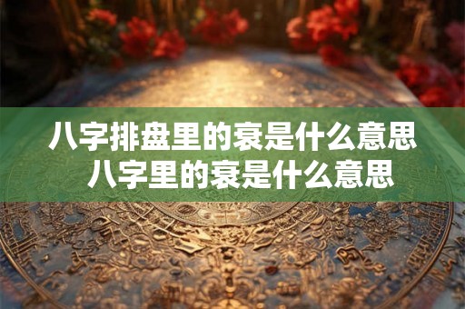 八字排盘里的衰是什么意思  八字里的衰是什么意思
