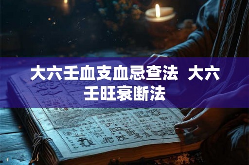 大六壬血支血忌查法  大六壬旺衰断法