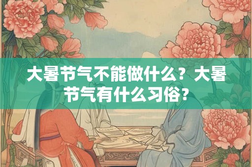 大暑节气不能做什么？大暑节气有什么习俗？