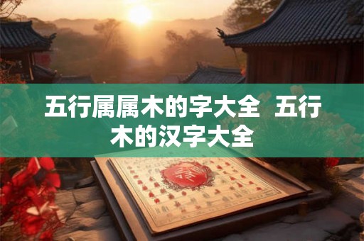 五行属属木的字大全  五行木的汉字大全