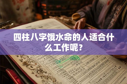 四柱八字饿水命的人适合什么工作呢？
