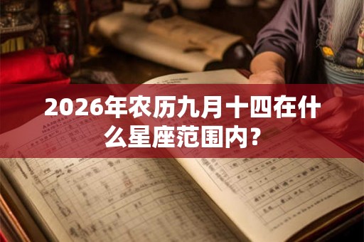 2026年农历九月十四在什么星座范围内? 2026年农历九月十四在什么星座范围内?
