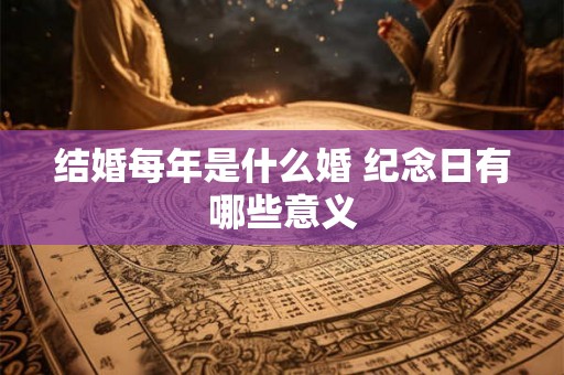 结婚每年是什么婚 纪念日有哪些意义