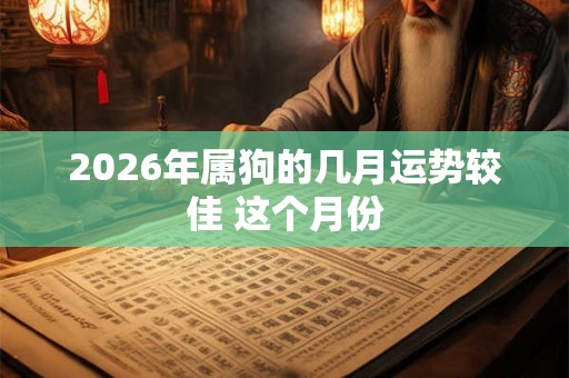 2026年属狗的几月运势较佳 这个月份