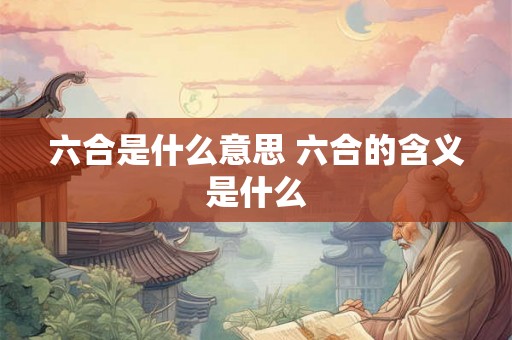 六合是什么意思 六合的含义是什么
