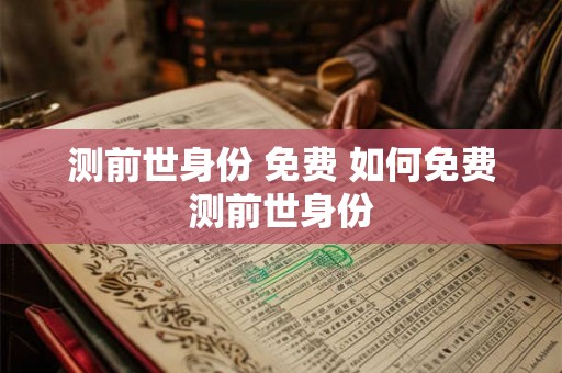 测前世身份 免费 如何免费测前世身份