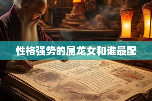 性格强势的属龙女和谁最配