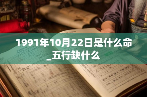 1991年10月22日是什么命_五行缺什么