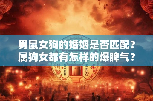 男鼠女狗的婚姻是否匹配？属狗女都有怎样的爆脾气？