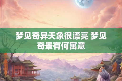 梦见奇异天象很漂亮 梦见奇景有何寓意