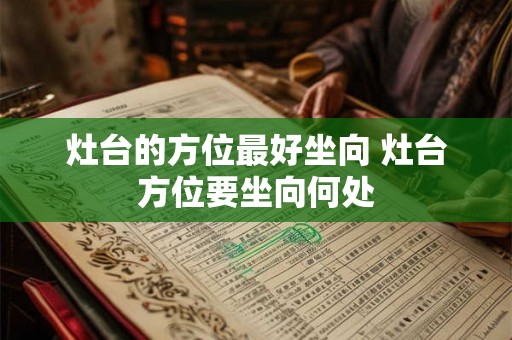 灶台的方位最好坐向 灶台方位要坐向何处