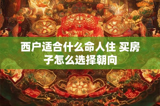 西户适合什么命人住 买房子怎么选择朝向