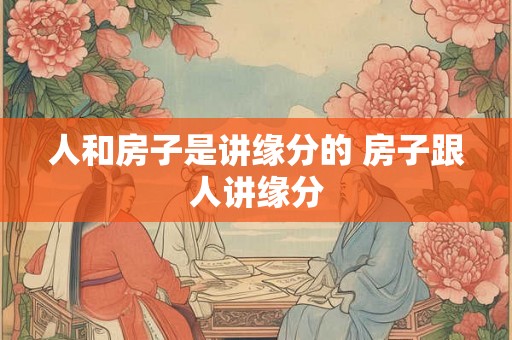 人和房子是讲缘分的 房子跟人讲缘分