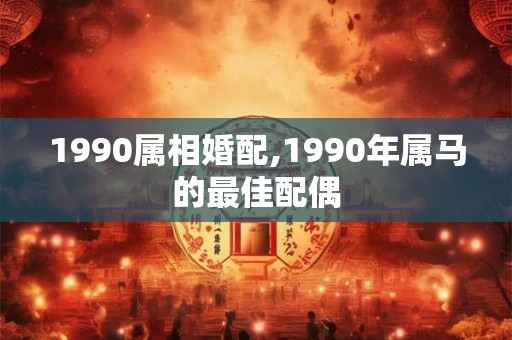 1990属相婚配,1990年属马的最佳配偶