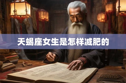 天蝎座女生是怎样减肥的 天蝎座女生是怎样减肥的