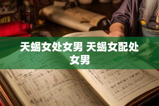 天蝎女处女男 天蝎女配处女男