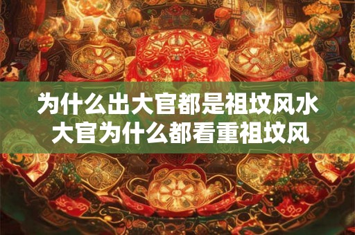 为什么出大官都是祖坟风水 大官为什么都看重祖坟风水