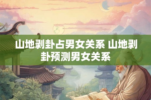 山地剥卦占男女关系 山地剥卦预测男女关系