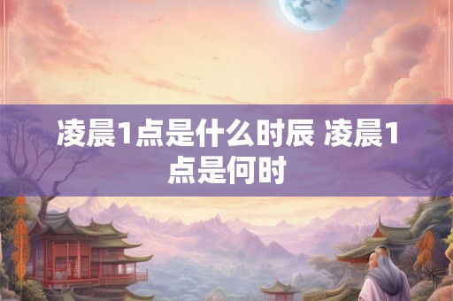 凌晨1点是什么时辰 凌晨1点是何时