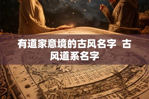 有道家意境的古风名字 古风道系名字 有道家意境的古风名字 古风道系名字