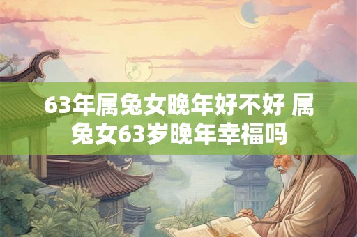 63年属兔女晚年好不好 属兔女63岁晚年幸福吗