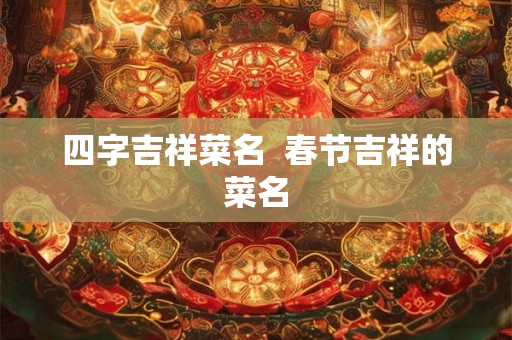 四字吉祥菜名  春节吉祥的菜名