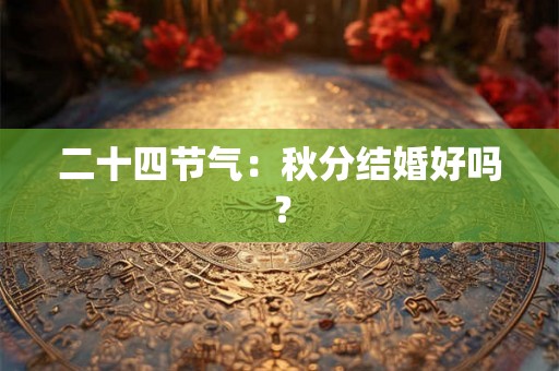 二十四节气：秋分结婚好吗？