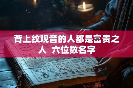 背上纹观音的人都是富贵之人  六位数名字