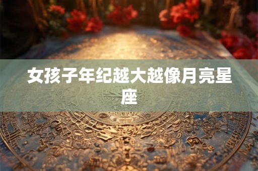女孩子年纪越大越像月亮星座