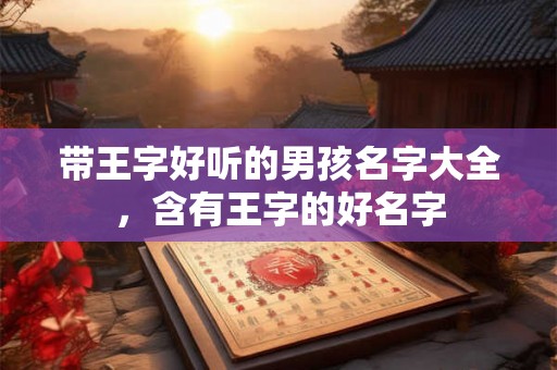 带王字好听的男孩名字大全，含有王字的好名字