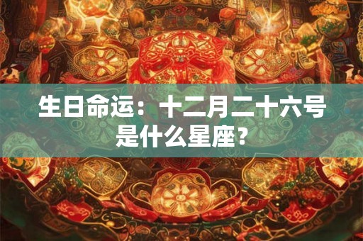 生日命运：十二月二十六号是什么星座？