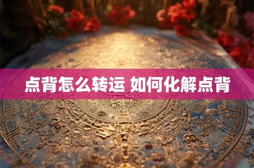 点背怎么转运 如何化解点背 点背怎么转运 如何化解点背