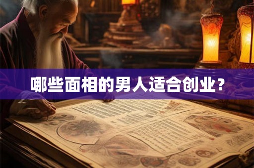 哪些面相的男人适合创业? 哪些面相的男人适合创业?