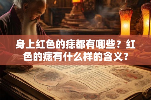 身上红色的痣都有哪些？红色的痣有什么样的含义？