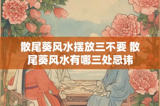 散尾葵风水摆放三不要 散尾葵风水有哪三处忌讳