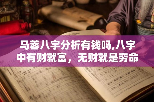 马蓉八字分析有钱吗,八字中有财就富，无财就是穷命吗？