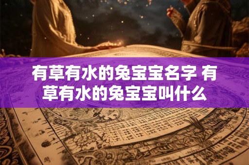 有草有水的兔宝宝名字 有草有水的兔宝宝叫什么