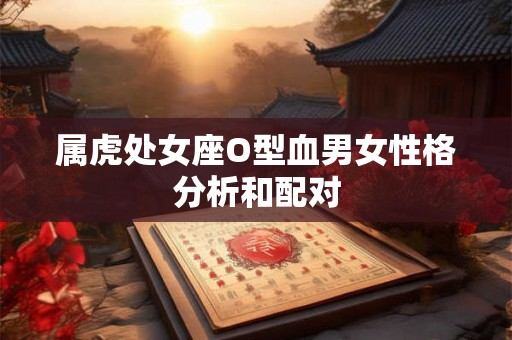 属虎处女座O型血男女性格分析和配对