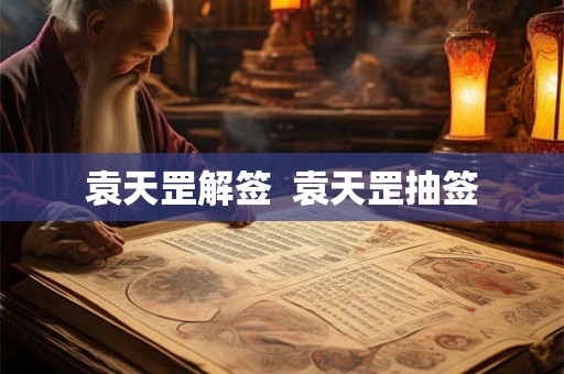 袁天罡解签 袁天罡抽签 袁天罡解签 袁天罡抽签
