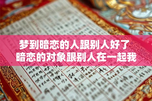 梦到暗恋的人跟别人好了 暗恋的对象跟别人在一起我该怎么办