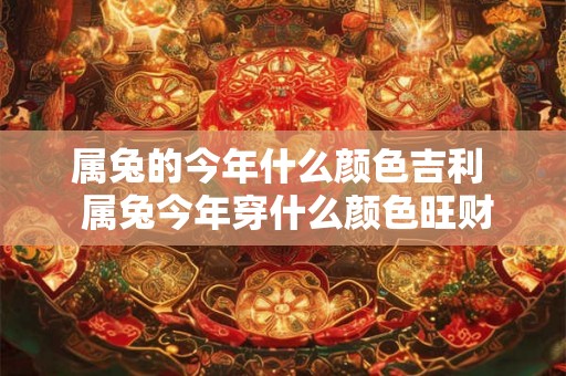 属兔的今年什么颜色吉利  属兔今年穿什么颜色旺财运