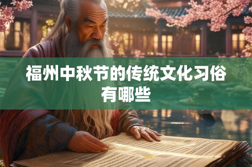 福州中秋节的传统文化习俗有哪些 福州中秋节的传统文化习俗有哪些