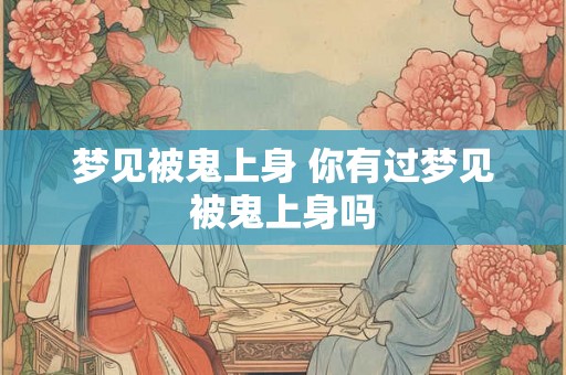 梦见被鬼上身 你有过梦见被鬼上身吗