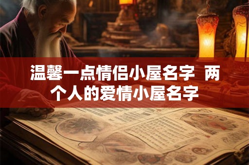 温馨一点情侣小屋名字  两个人的爱情小屋名字