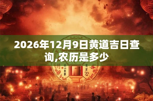2026年12月9日黄道吉日查询,农历是多少