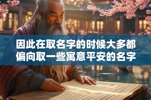 因此在取名字的时候大多都偏向取一些寓意平安的名字 因此在取名字的时候大多都偏向取一些寓意平安的名字