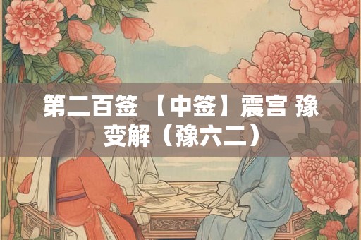 第二百签 【中签】震宫 豫变解(豫六二) 第二百签 【中签】震宫 豫变解(豫六二)
