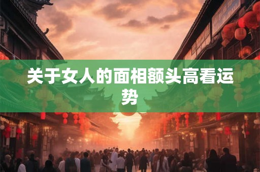 关于女人的面相额头高看运势