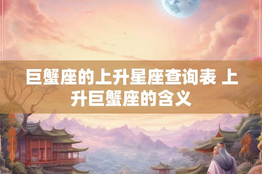 巨蟹座的上升星座查询表 上升巨蟹座的含义